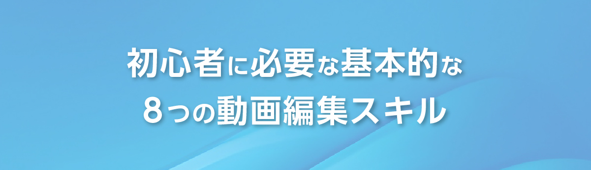 動画編集に必要な基礎スキルの一覧